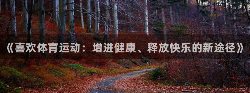 yy易游官方正版app集团官网首页网址：《喜欢体育运
