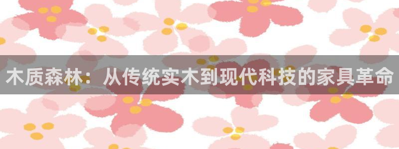 yy易游官方正版app五金厂：木质森林：从传统实木到
