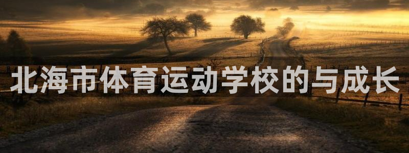 yy易游官网下载招商电话是多少：北海市体育运动学校的