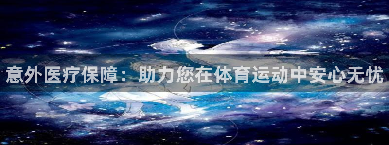 yy易游官方正版app官方：意外医疗保障：助力您在体