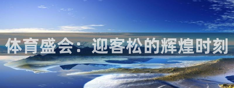 yy易游官网下载平台注册流程图：体育盛会：迎客松的辉