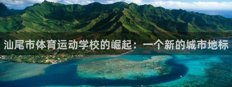 yy易游官方正版app娱乐下载：汕尾市体育运动学校的崛起：一