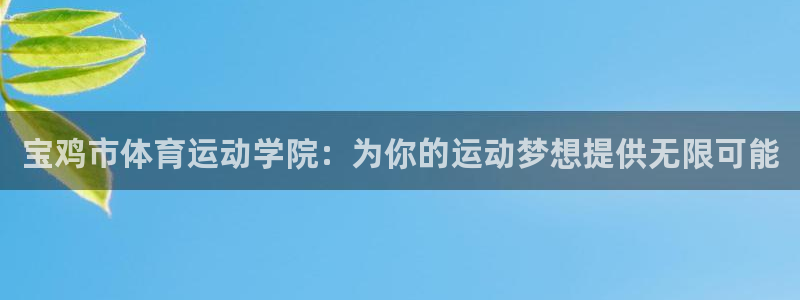 yy易游官网下载招商电话是多少号码：宝鸡市体育运动学院：为你