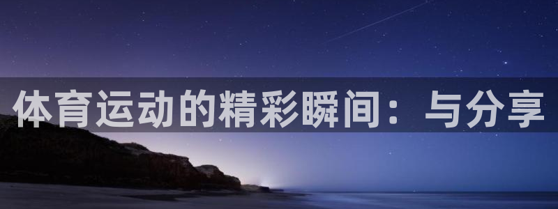 yy易游官网下载平台假的吗是真的吗：体育运动的精彩瞬间：与分