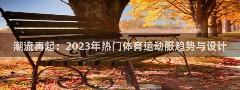 yy易游官网下载平台APP：潮流再起：2023年热门体育运动