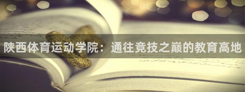 yy易游官网下载平台：陕西体育运动学院：通往竞技之巅的教育高