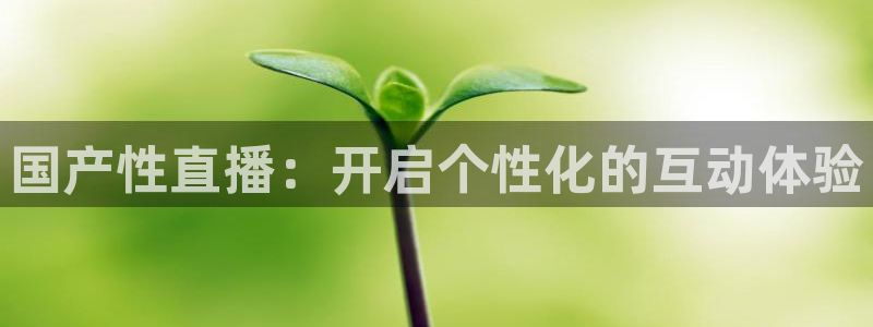 鲸鱼体育直播在线观看免费：国产性直播：开启个性化的互动体验