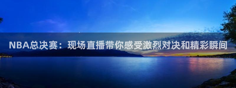 鲸鱼直播nba：NBA总决赛：现场直播带你感受激烈对决和精彩瞬间