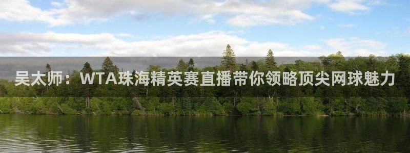 鲸鱼体育nba68.tv：吴太师：WTA珠海精英赛直播带你领略顶尖网球魅力
