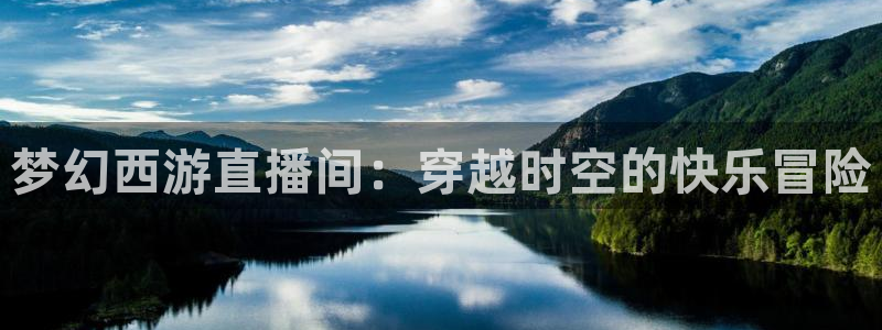 鲸鱼体育网址是什么：梦幻西游直播间：穿越时空的快乐冒险