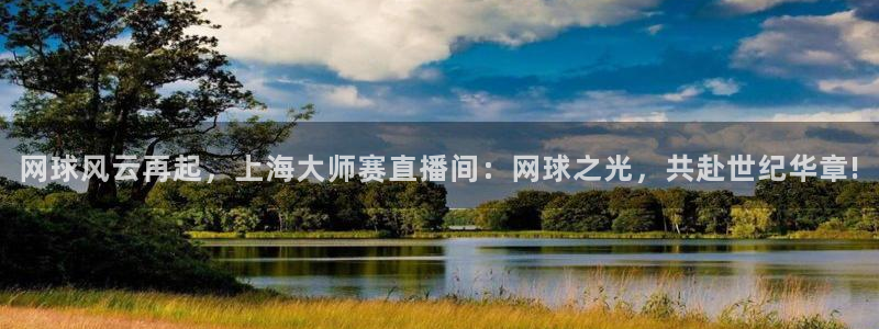鲸鱼篮球直播：网球风云再起，上海大师赛直播间：网球之光，共赴世纪华章!