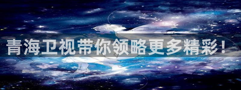 鲸鱼体育免费版：青海卫视带你领略更多精彩！
